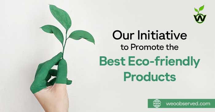 Our Initiative To Promote The Best Eco-friendly Products - We Observed